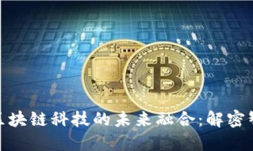 人工智能与区块链科技的未来融合：解密智能化新时代